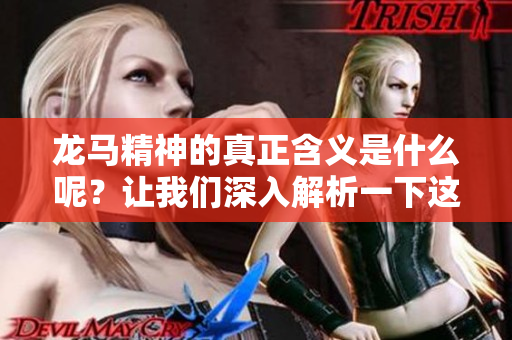 龙马精神的真正含义是什么呢？让我们深入解析一下这一词语的内涵。