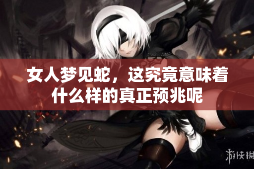 女人梦见蛇，这究竟意味着什么样的真正预兆呢