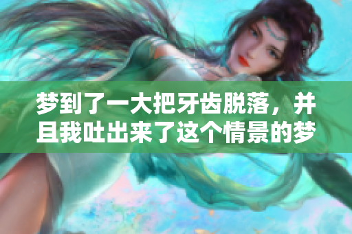 梦到了一大把牙齿脱落，并且我吐出来了这个情景的梦境