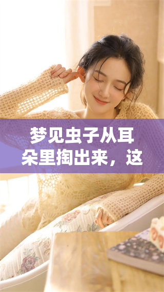 梦见虫子从耳朵里掏出来，这预示着什么呢
