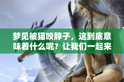 梦见被猫咬脖子，这到底意味着什么呢？让我们一起来解析一下。