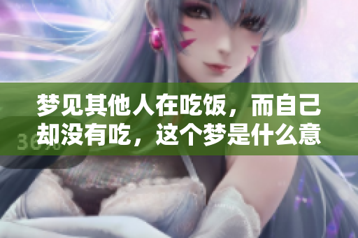 梦见其他人在吃饭，而自己却没有吃，这个梦是什么意思呢