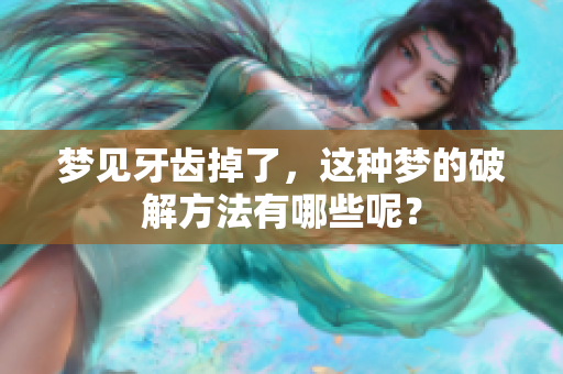 梦见牙齿掉了，这种梦的破解方法有哪些呢？