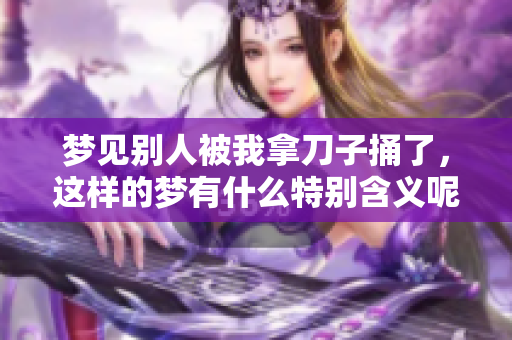 梦见别人被我拿刀子捅了，这样的梦有什么特别含义呢