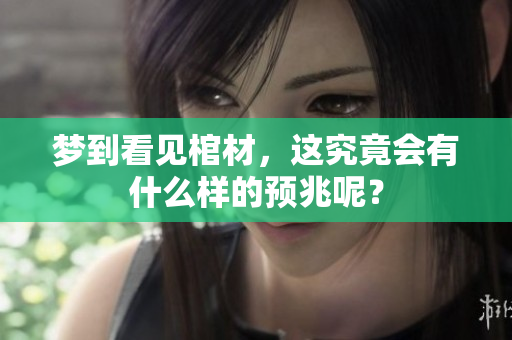 梦到看见棺材，这究竟会有什么样的预兆呢？
