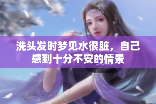 洗头发时梦见水很脏，自己感到十分不安的情景