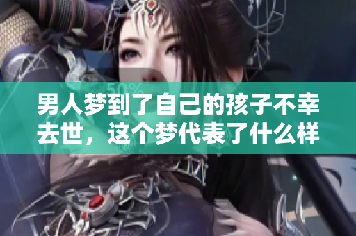 男人梦到了自己的孩子不幸去世，这个梦代表了什么样的意义呢