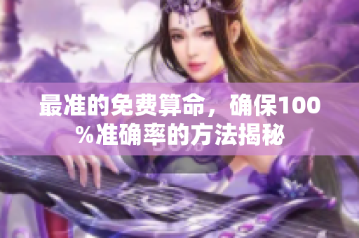 最准的免费算命，确保100%准确率的方法揭秘