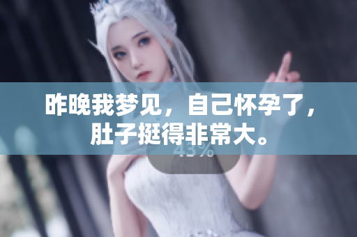 昨晚我梦见，自己怀孕了，肚子挺得非常大。