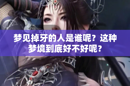 梦见掉牙的人是谁呢？这种梦境到底好不好呢？