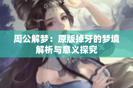周公解梦：原版掉牙的梦境解析与意义探究