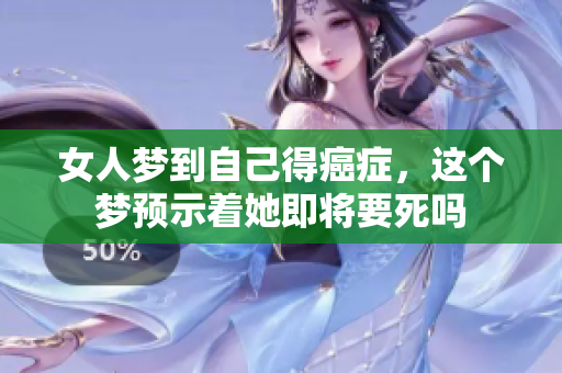 女人梦到自己得癌症，这个梦预示着她即将要死吗