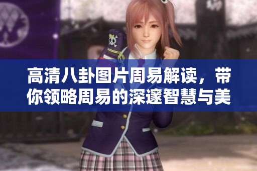 高清八卦图片周易解读，带你领略周易的深邃智慧与美妙之处