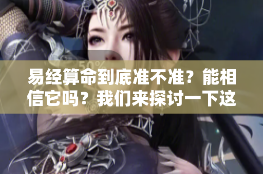 易经算命到底准不准？能相信它吗？我们来探讨一下这个问题。