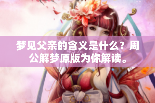 梦见父亲的含义是什么？周公解梦原版为你解读。