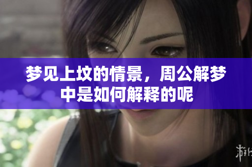 梦见上坟的情景，周公解梦中是如何解释的呢
