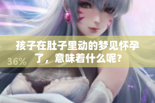 孩子在肚子里动的梦见怀孕了，意味着什么呢？