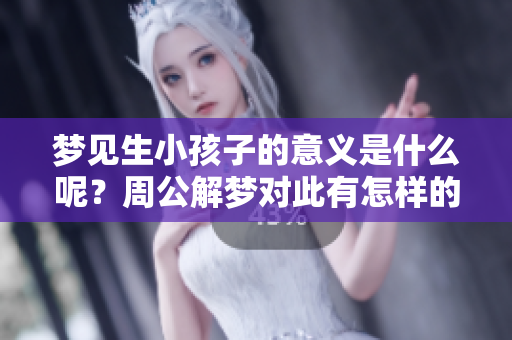 梦见生小孩子的意义是什么呢？周公解梦对此有怎样的解释呢