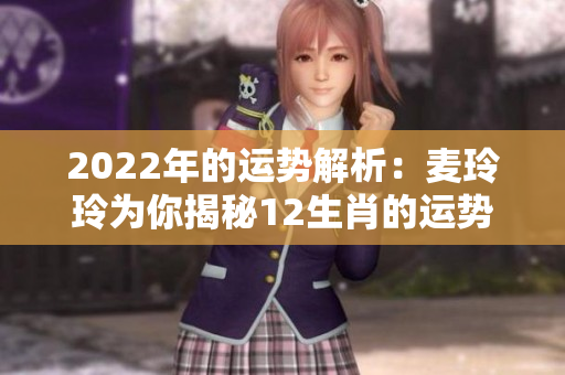 2022年的运势解析：麦玲玲为你揭秘12生肖的运势情况