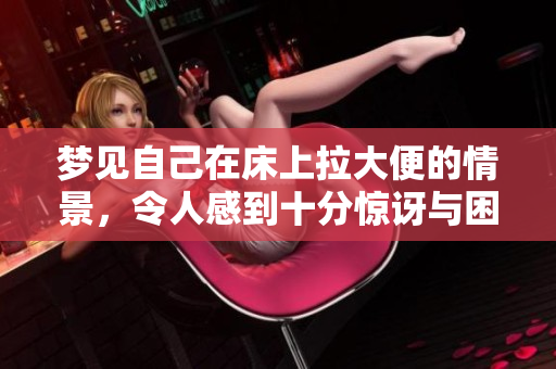 梦见自己在床上拉大便的情景，令人感到十分惊讶与困惑
