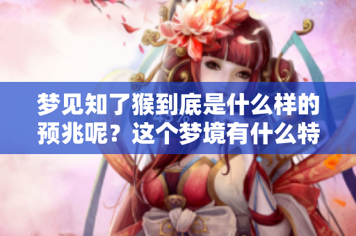 梦见知了猴到底是什么样的预兆呢？这个梦境有什么特别的意义吗？