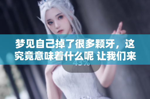 梦见自己掉了很多颗牙，这究竟意味着什么呢 让我们来一起探讨一下吧