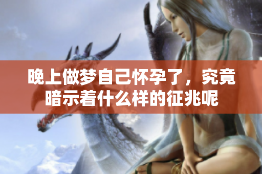 晚上做梦自己怀孕了，究竟暗示着什么样的征兆呢