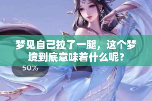 梦见自己拉了一腿，这个梦境到底意味着什么呢？