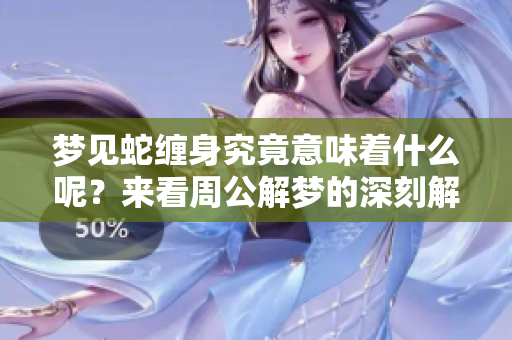 梦见蛇缠身究竟意味着什么呢？来看周公解梦的深刻解析吧