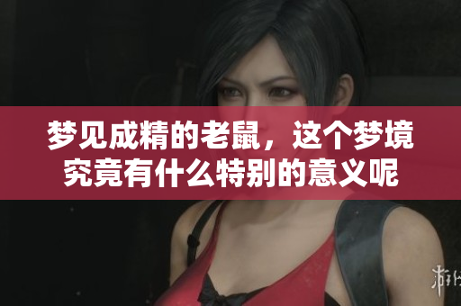 梦见成精的老鼠，这个梦境究竟有什么特别的意义呢