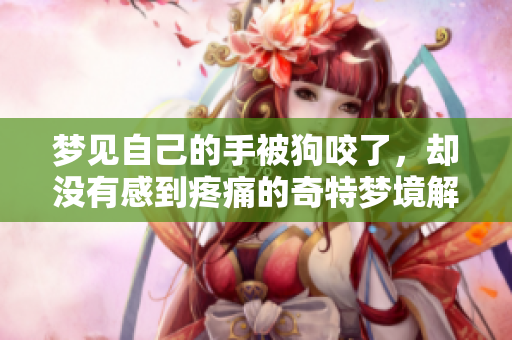 梦见自己的手被狗咬了，却没有感到疼痛的奇特梦境解析