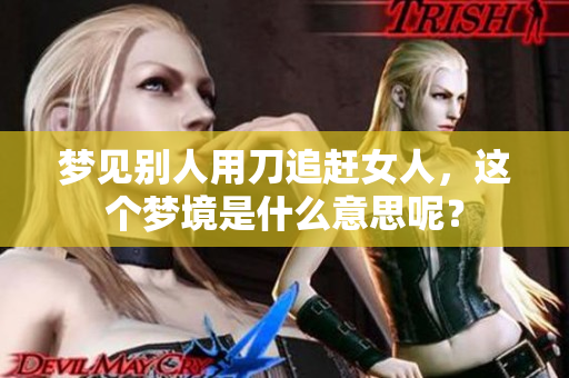 梦见别人用刀追赶女人，这个梦境是什么意思呢？