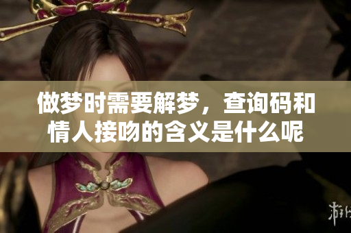 做梦时需要解梦，查询码和情人接吻的含义是什么呢