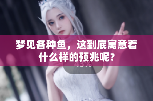 梦见各种鱼，这到底寓意着什么样的预兆呢？