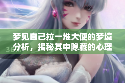 梦见自己拉一堆大便的梦境分析，揭秘其中隐藏的心理暗示