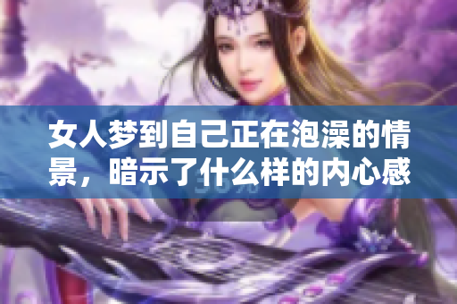 女人梦到自己正在泡澡的情景，暗示了什么样的内心感受呢