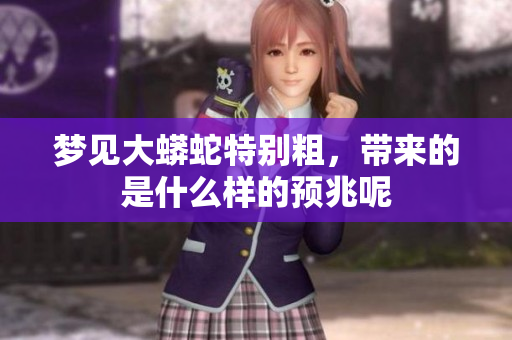 梦见大蟒蛇特别粗，带来的是什么样的预兆呢