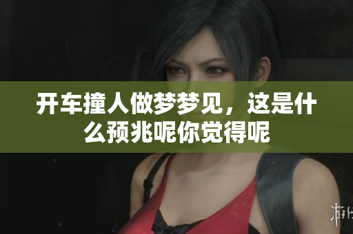 开车撞人做梦梦见，这是什么预兆呢你觉得呢