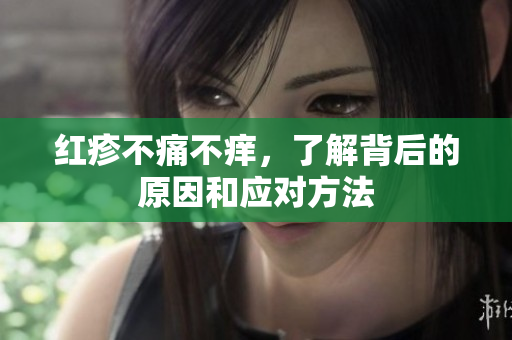 红疹不痛不痒，了解背后的原因和应对方法