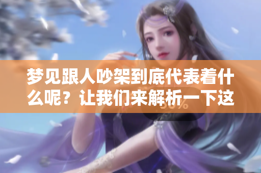 梦见跟人吵架到底代表着什么呢？让我们来解析一下这个梦境的意思。