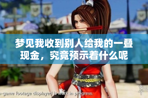 梦见我收到别人给我的一叠现金，究竟预示着什么呢
