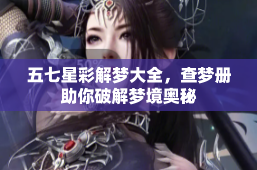 五七星彩解梦大全，查梦册助你破解梦境奥秘