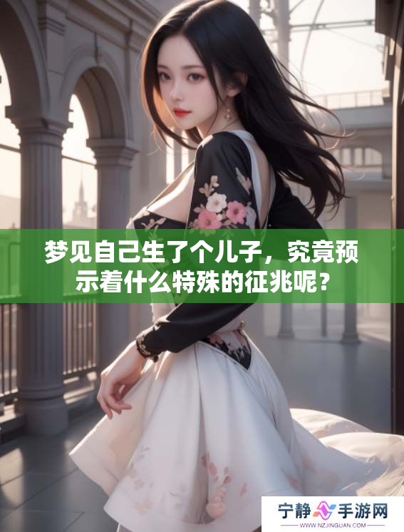 梦见自己生了个儿子，究竟预示着什么特殊的征兆呢？