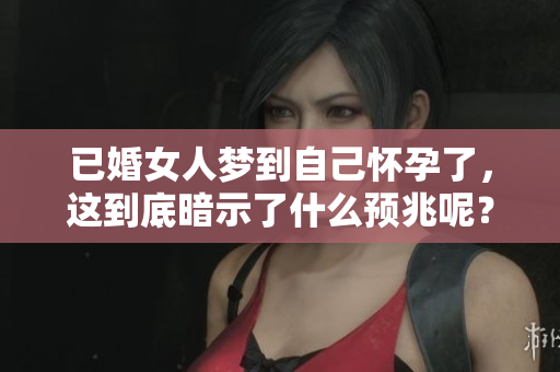 已婚女人梦到自己怀孕了，这到底暗示了什么预兆呢？
