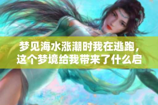 梦见海水涨潮时我在逃跑，这个梦境给我带来了什么启示呢