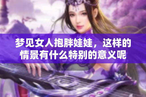 梦见女人抱胖娃娃，这样的情景有什么特别的意义呢
