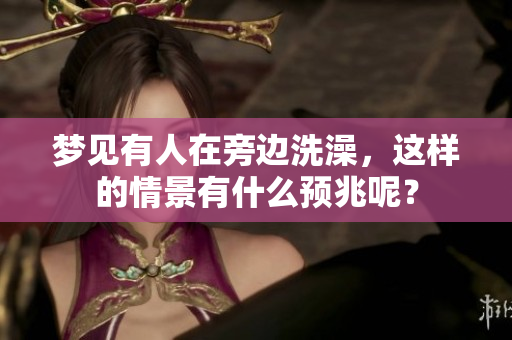 梦见有人在旁边洗澡，这样的情景有什么预兆呢？