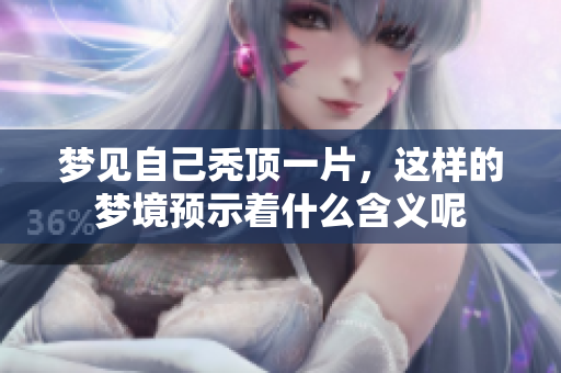 梦见自己秃顶一片，这样的梦境预示着什么含义呢