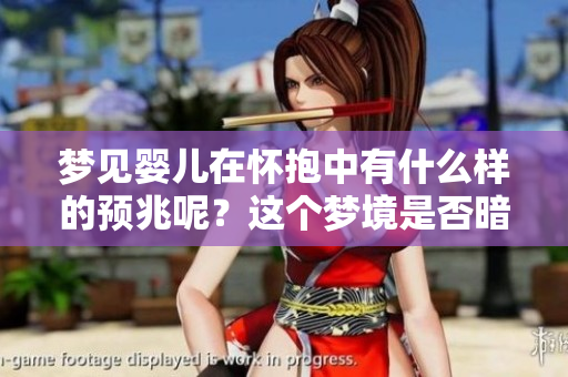 梦见婴儿在怀抱中有什么样的预兆呢？这个梦境是否暗示了你什么重要信息？