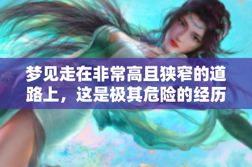 梦见走在非常高且狭窄的道路上，这是极其危险的经历。